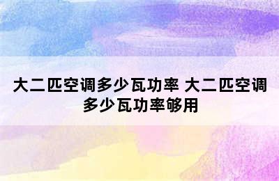 大二匹空调多少瓦功率 大二匹空调多少瓦功率够用